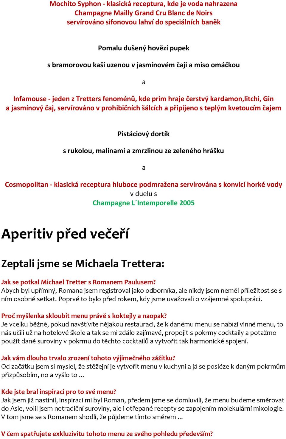 rukolou, mlinmi zmrzlinou ze zeleného hrášku Cosmopolitn - klsická receptur hluboce podmržen servírován s konvicí horké vody v duelu s Chmpgne L Intemporelle 2005 Aperitiv před večeří Zeptli jsme se