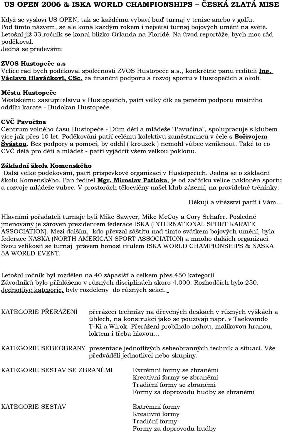 Jedná se především: ZVOS Hustopeče a.s Velice rád bych poděkoval společnosti ZVOS Hustopeče a.s., konkrétně panu řediteli Ing. Václavu Hlaváčkovi, CSc.