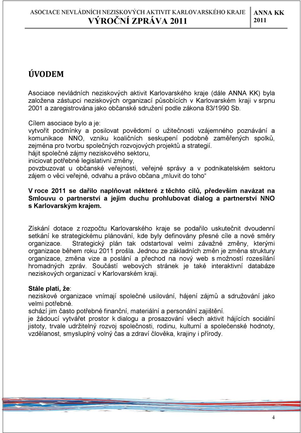 Cílem asociace bylo a je: vytvořit podmínky a posilovat povědomí o užitečnosti vzájemného poznávání a komunikace NNO, vzniku koaličních seskupení podobně zaměřených spolků, zejména pro tvorbu