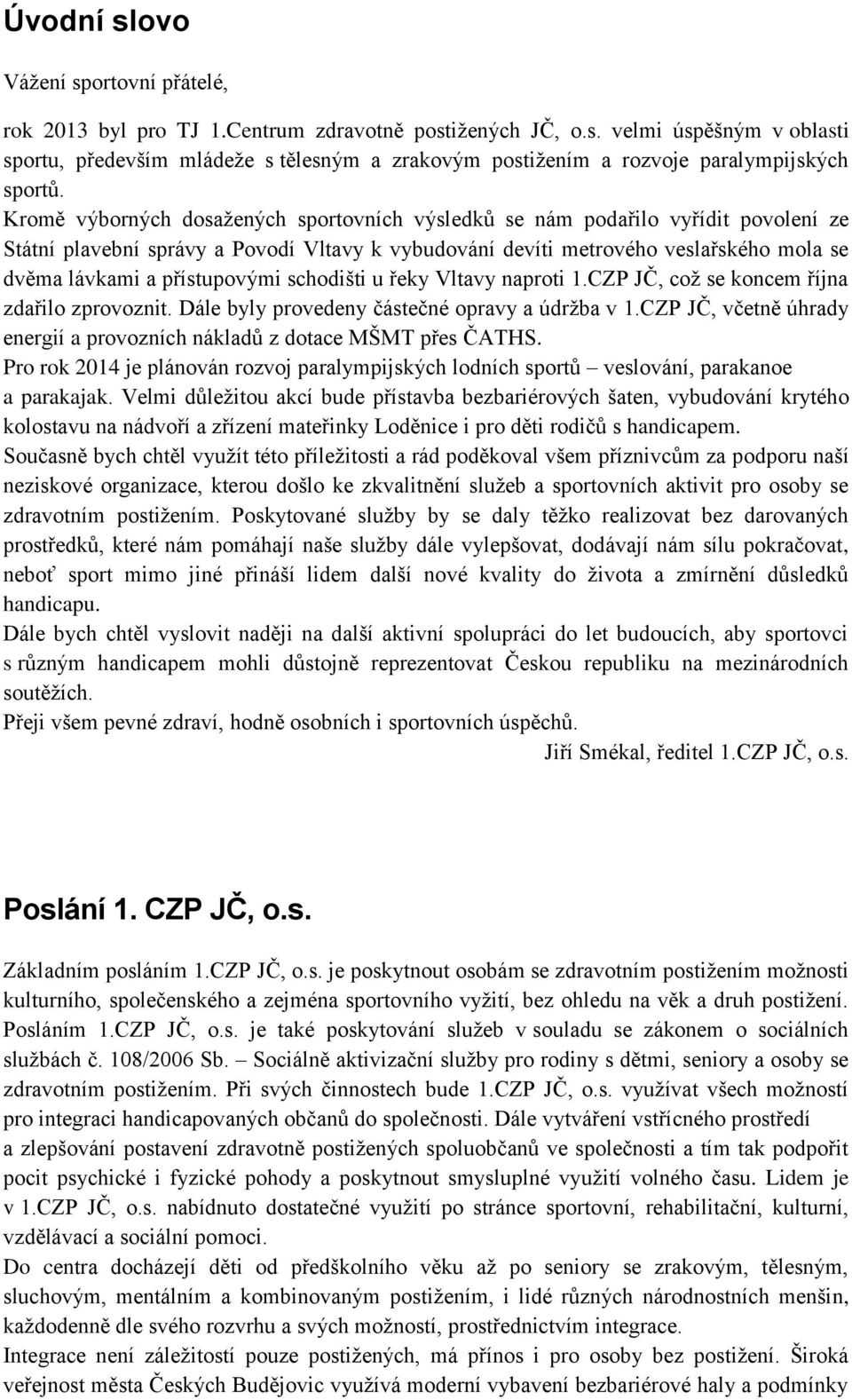 přístupovými schodišti u řeky Vltavy naproti 1.CZP JČ, což se koncem října zdařilo zprovoznit. Dále byly provedeny částečné opravy a údržba v 1.