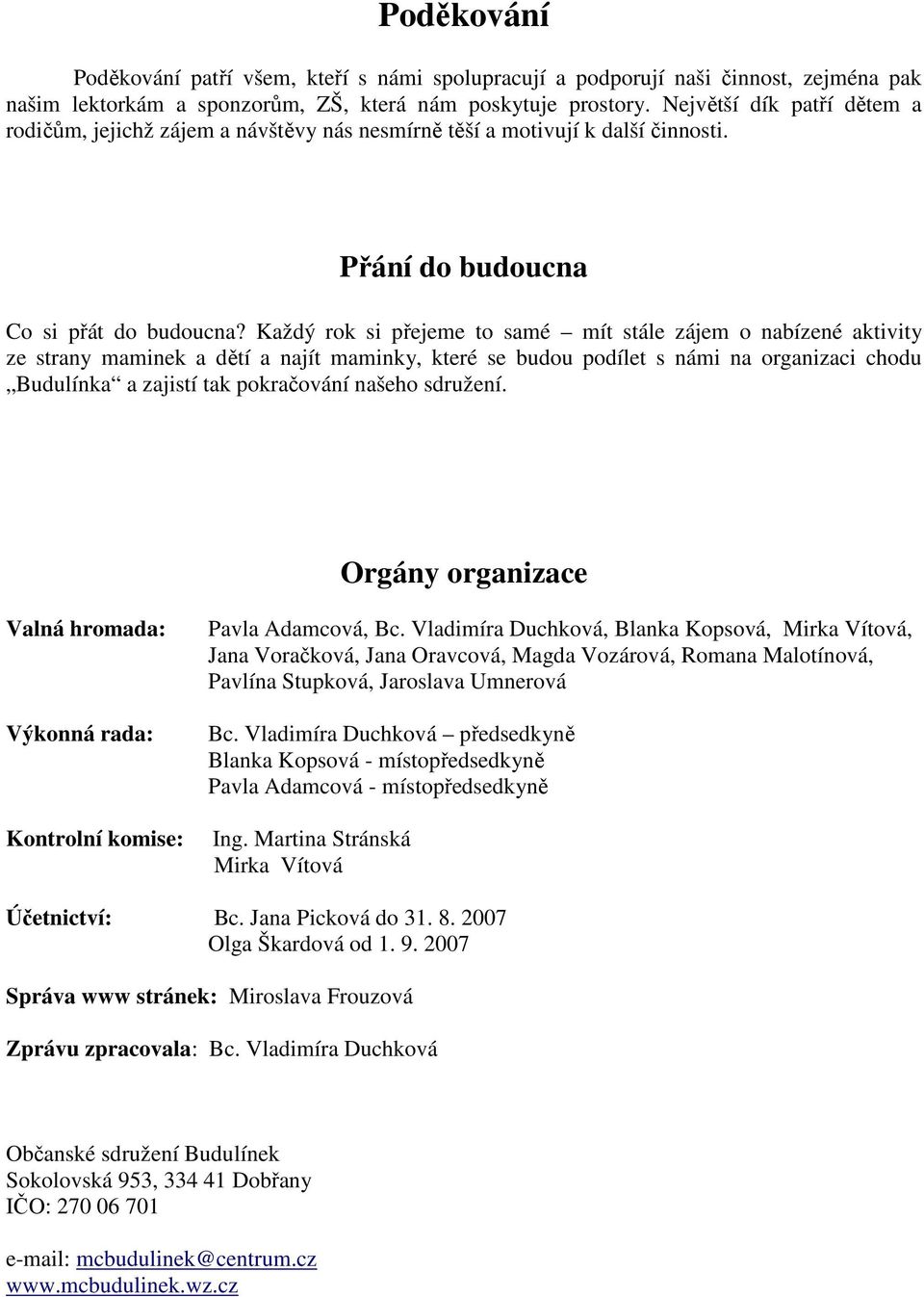 Každý rok si přejeme to samé mít stále zájem o nabízené aktivity ze strany maminek a dětí a najít maminky, které se budou podílet s námi na organizaci chodu Budulínka a zajistí tak pokračování našeho