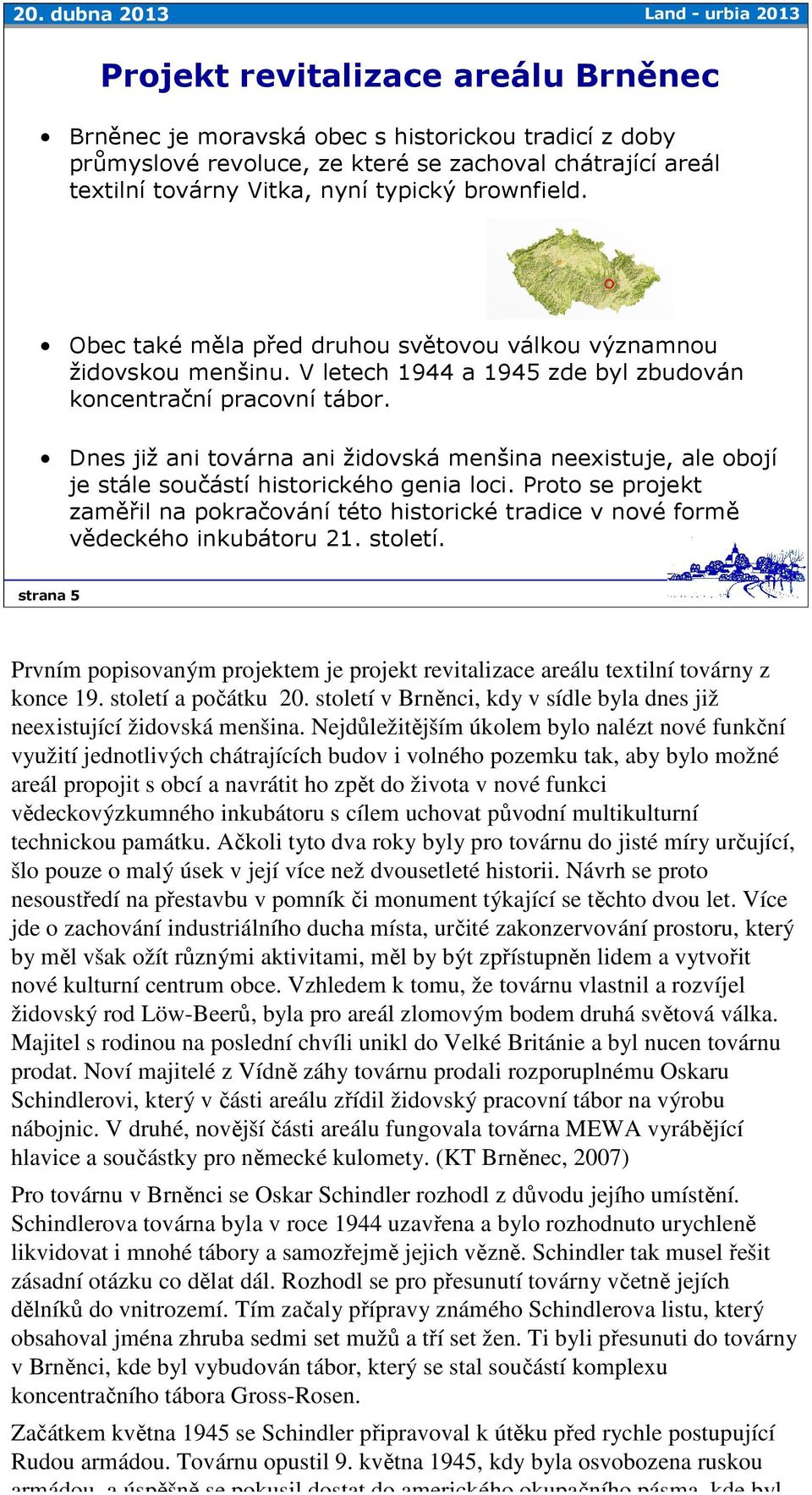 Dnes již ani továrna ani židovská menšina neexistuje, ale obojí je stále součástí historického genia loci.