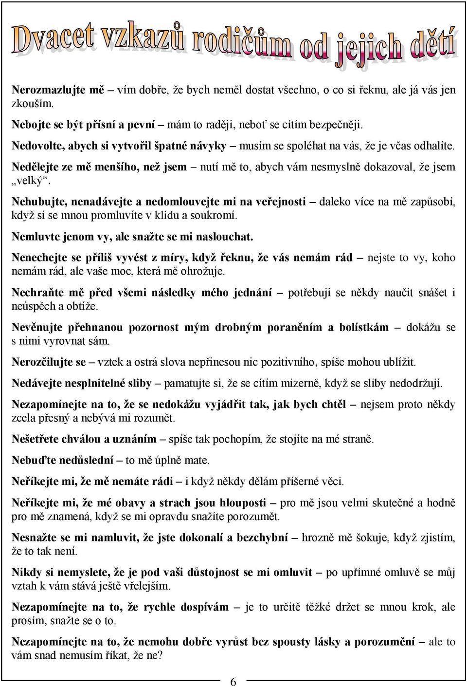 Nehubujte, nenadávejte a nedomlouvejte mi na veřejnosti daleko více na mě zapůsobí, když si se mnou promluvíte v klidu a soukromí. Nemluvte jenom vy, ale snažte se mi naslouchat.