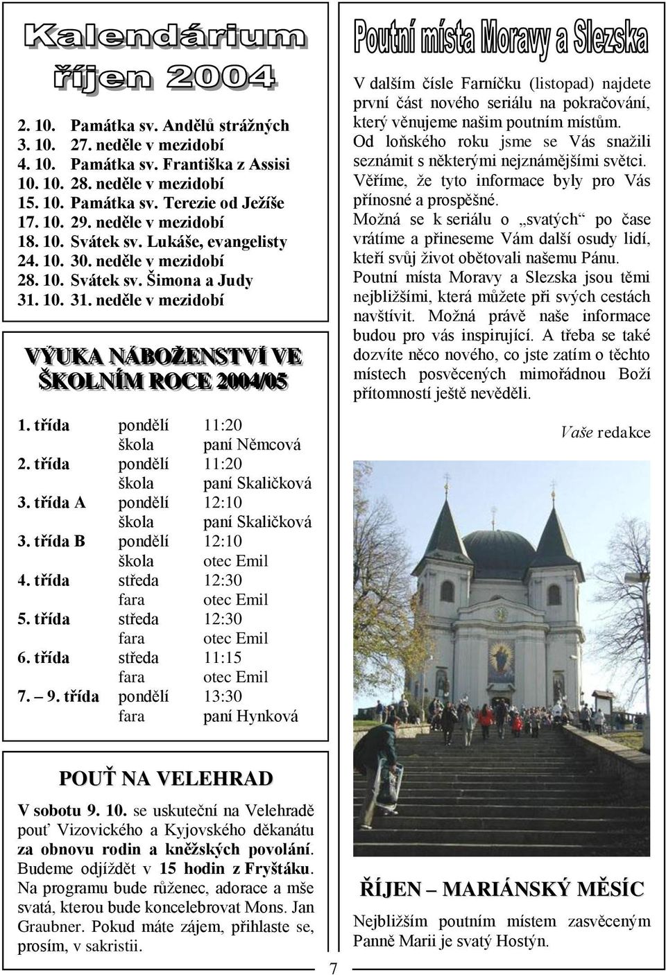 třída pondělí 11:20 škola paní Němcová 2. třída pondělí 11:20 škola paní Skaličková 3. třída A pondělí 12:10 škola paní Skaličková 3. třída B pondělí 12:10 škola otec Emil 4.