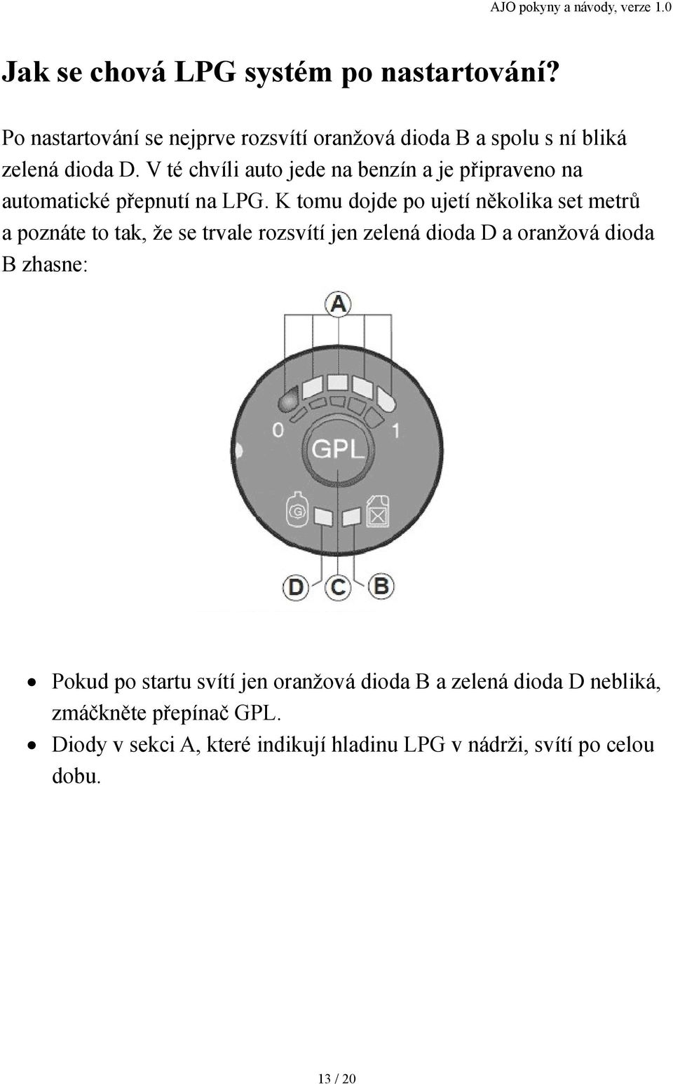 K tomu dojde po ujetí několika set metrů a poznáte to tak, že se trvale rozsvítí jen zelená dioda D a oranžová dioda B zhasne: