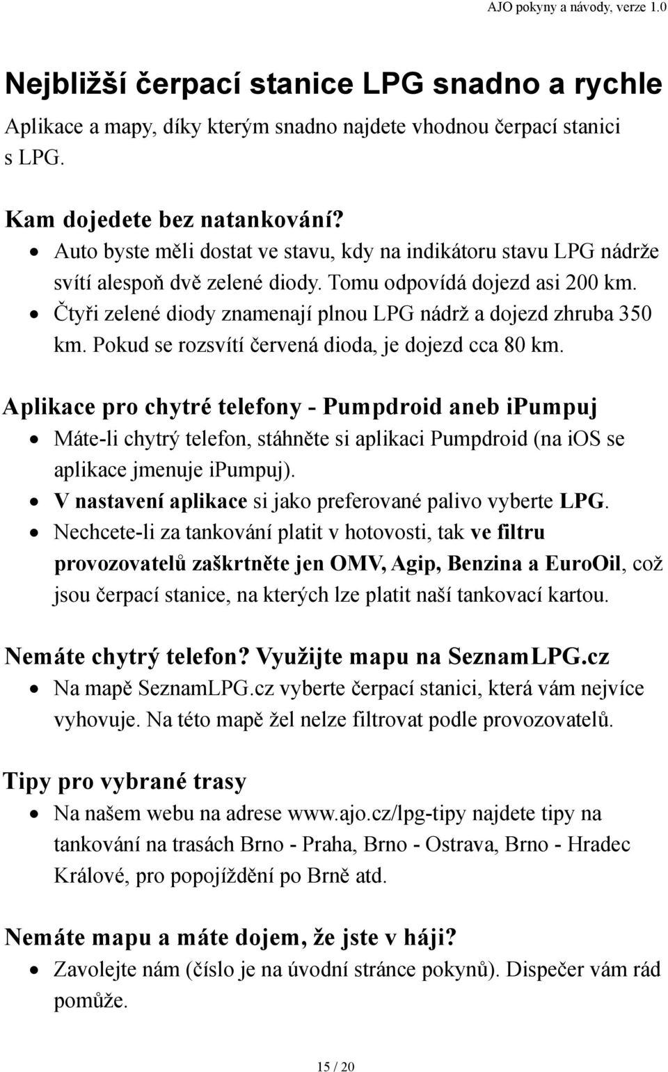 Čtyři zelené diody znamenají plnou LPG nádrž a dojezd zhruba 350 km. Pokud se rozsvítí červená dioda, je dojezd cca 80 km.