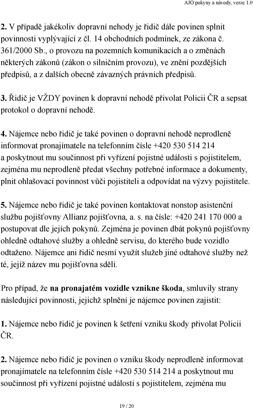 Řidič je VŽDY povinen k dopravní nehodě přivolat Policii ČR a sepsat protokol o dopravní nehodě. 4.