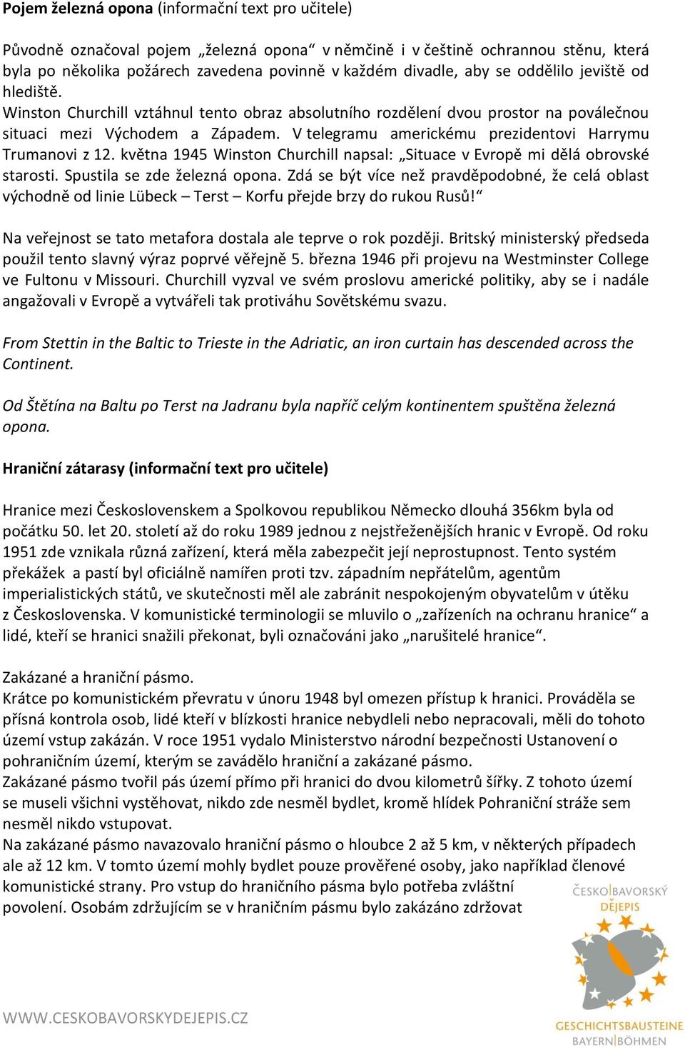 V telegramu americkému prezidentovi Harrymu Trumanovi z 12. května 1945 Winston Churchill napsal: Situace v Evropě mi dělá obrovské starosti. Spustila se zde železná opona.