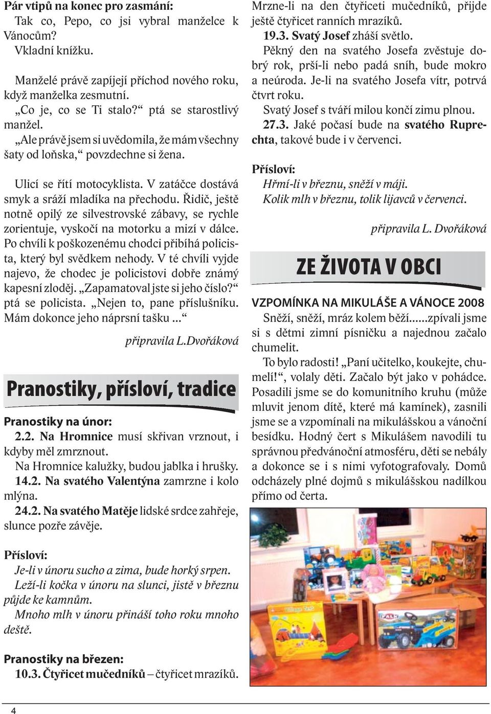 Řidič, ještě notně opilý ze silvestrovské zábavy, se rychle zorientuje, vyskočí na motorku a mizí v dálce. Po chvíli k poškozenému chodci přibíhá policista, který byl svědkem nehody.