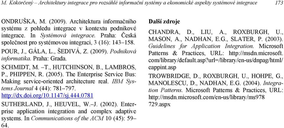 , ŠEDIVÁ, Z. (009). Podniková informatika. Praha: Grada. SCHMIDT, M. T., HUTCHINSON, B., LAMBROS, P., PHIPPEN, R. (005). The Enterprise Service Bus: Making service-oriented architecture real.