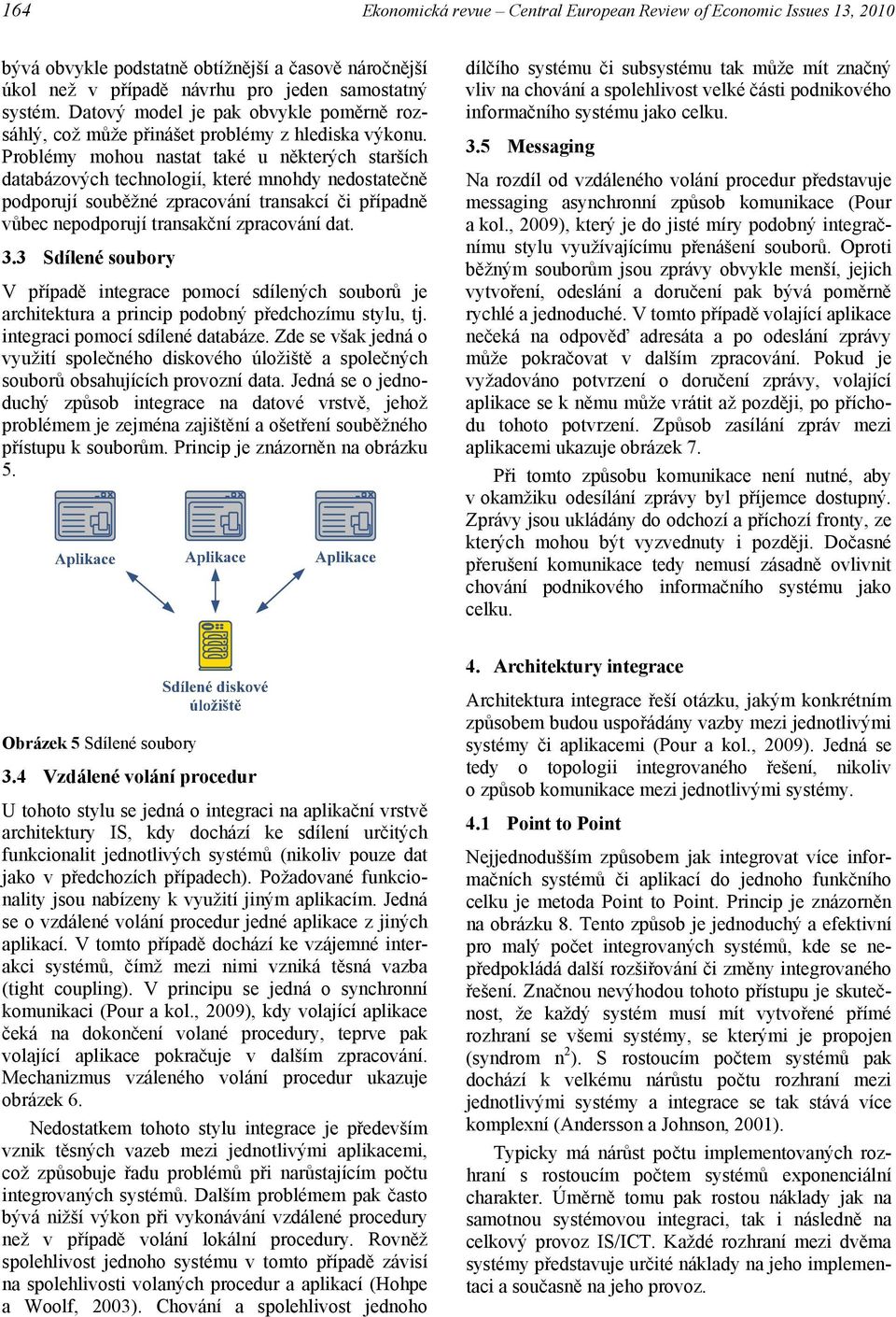 Problémy mohou nastat také u některých starších databázových technologií, které mnohdy nedostatečně podporují souběžné zpracování transakcí či případně vůbec nepodporují transakční zpracování dat. 3.