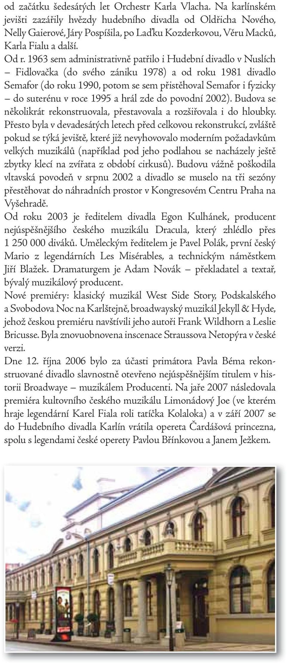 1963 sem administrativně patřilo i Hudební divadlo v Nuslích Fidlovačka (do svého zániku 1978) a od roku 1981 divadlo Semafor (do roku 1990, potom se sem přistěhoval Semafor i fyzicky do suterénu v