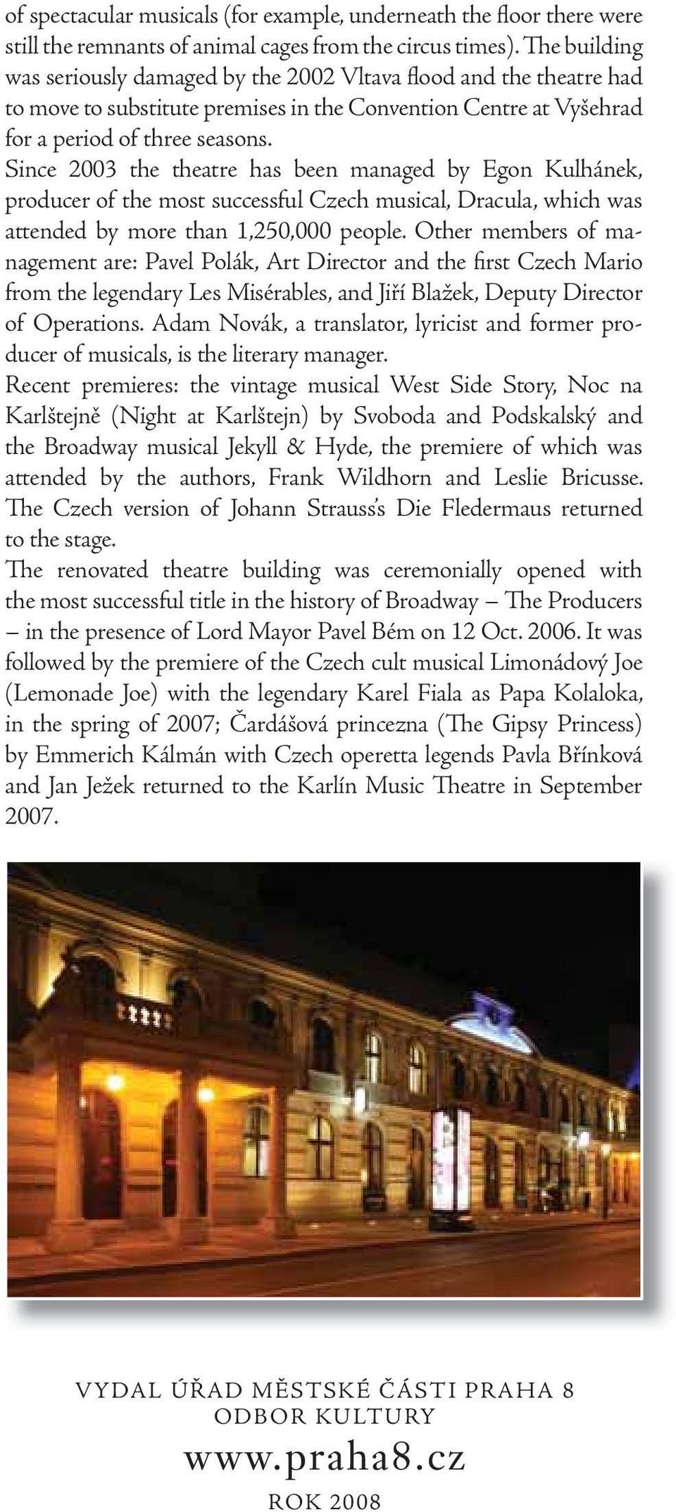 Since 2003 the theatre has been managed by Egon Kulhánek, producer of the most successful Czech musical, Dracula, which was attended by more than 1,250,000 people.