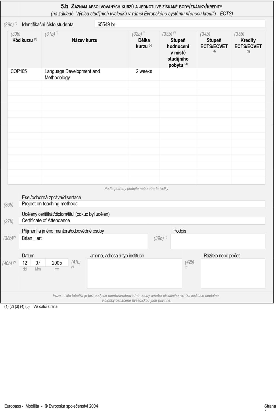 (4) (35b) Kredity ECTS/ECVET (5) Podle potřeby přidejte nebo uberte řádky Esej/odborná zpráva/disertace (36b) Project on teaching methods Udělený certifikát/diplom/titul (pokud byl udělen) (37b)