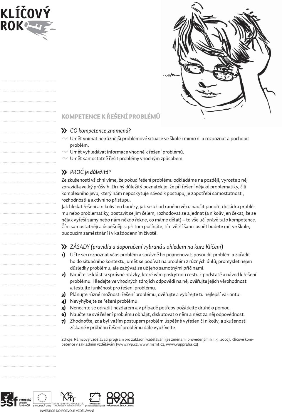 Druhý důležitý poznatek je, že při řešení nějaké problematiky, čili komplexního jevu, který nám neposkytuje návod k postupu, je zapotřebí samostatnosti, rozhodnosti a aktivního přístupu.