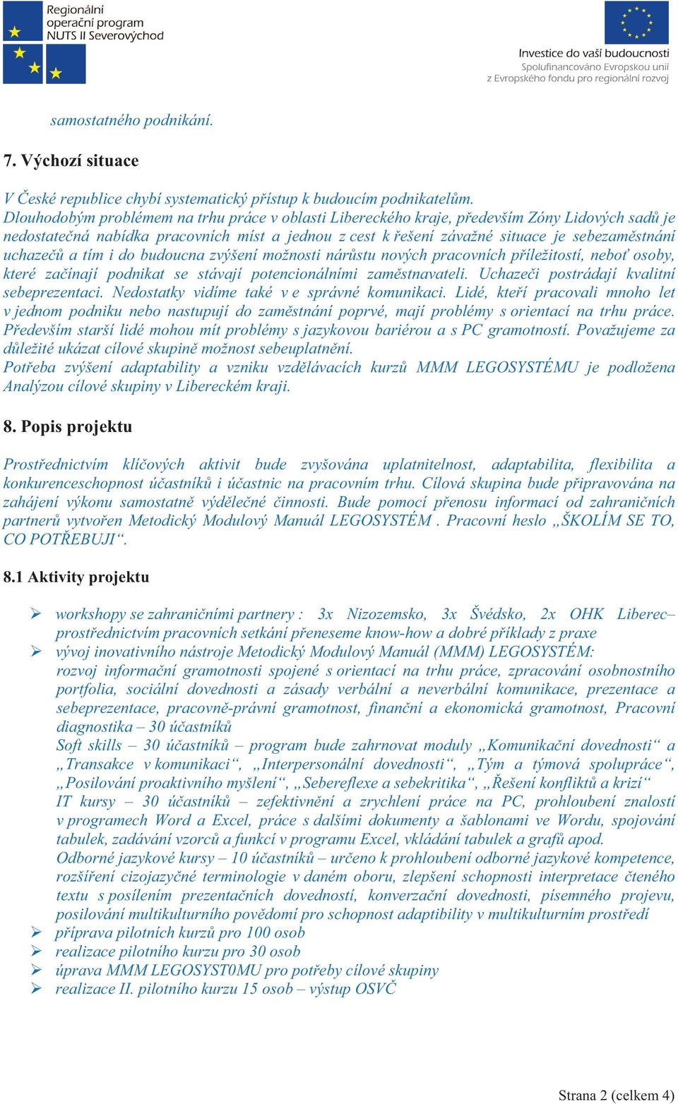 tím i do budoucna zvýšení možnosti nár stu nových pracovních p íležitostí, nebo osoby, které za ínají podnikat se stávají potencionálními zam stnavateli. Uchaze i postrádají kvalitní sebeprezentaci.