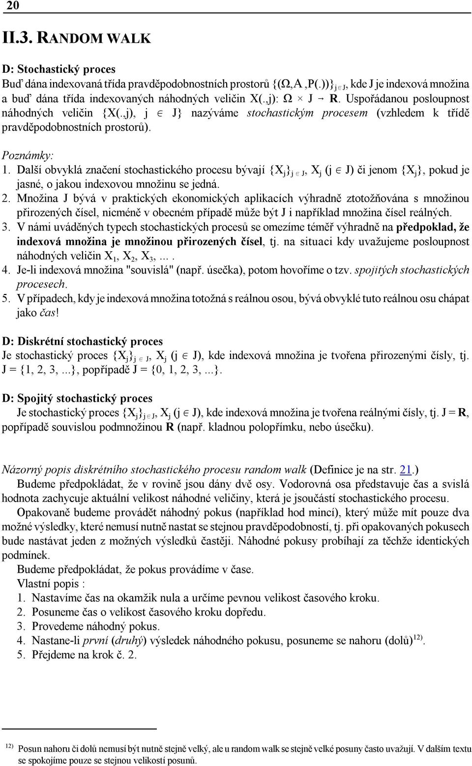 Další obvyklá značení stochastického procesu bývají {X j } j J, X j (j J) či jenom {X j }, pokud je jasné, o jakou indexovou množinu se jedná. 2.