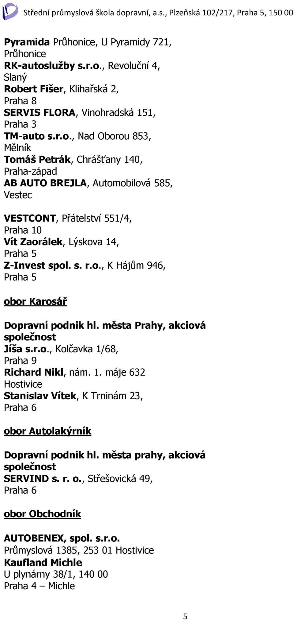 města Prahy, akciová Jíša s.r.o., Kolčavka 1/68, Richard Nikl, nám. 1. máje 632 Hostivice Stanislav Vítek, K Trninám 23, obor Autolakýrník Dopravní podnik hl. města prahy, akciová SERVIND s. r. o., Střešovická 49, obor Obchodník AUTOBENEX, spol.