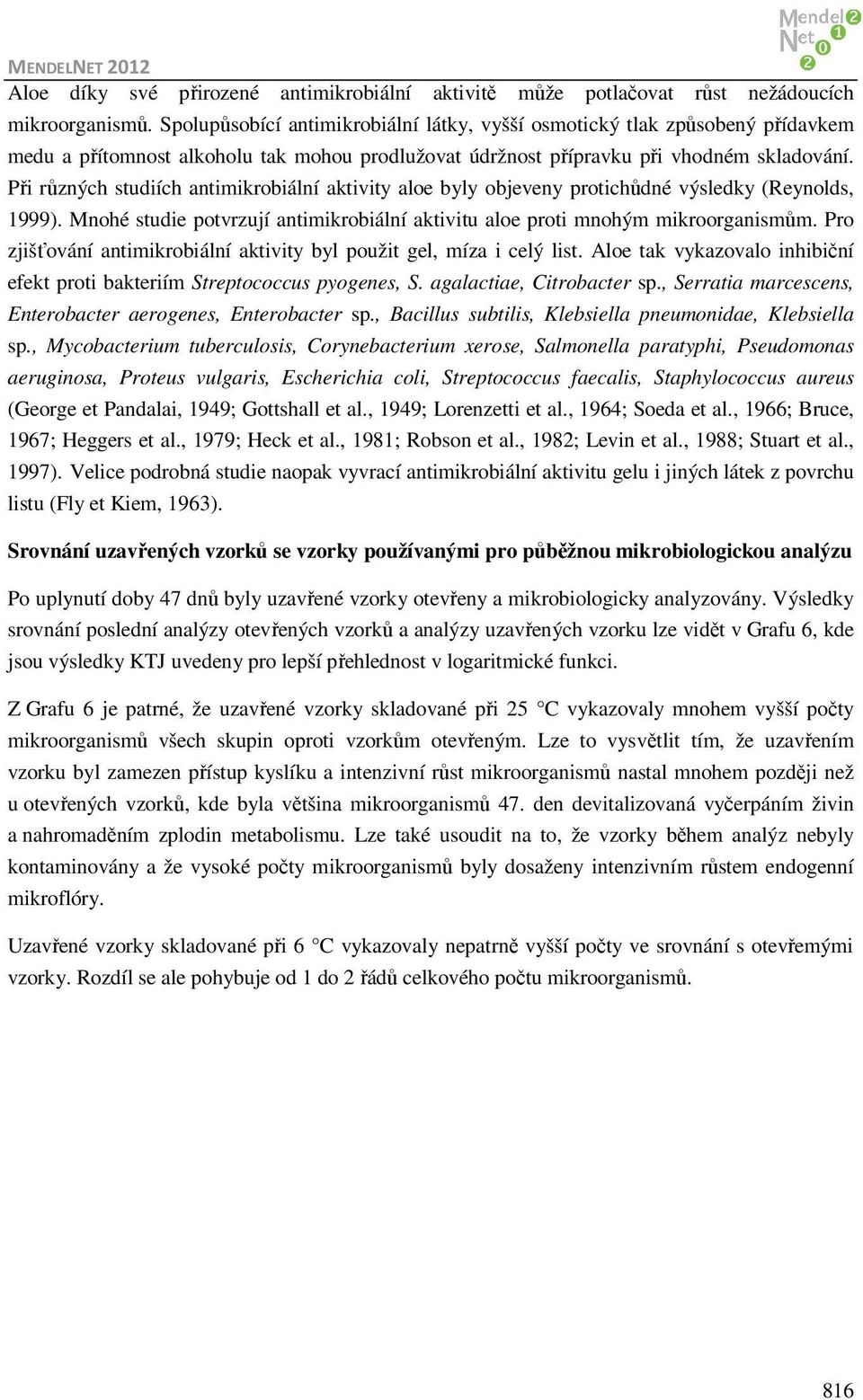 Při různých studiích antimikrobiální aktivity aloe byly objeveny protichůdné výsledky (Reynolds, 1999). Mnohé studie potvrzují antimikrobiální aktivitu aloe proti mnohým mikroorganismům.