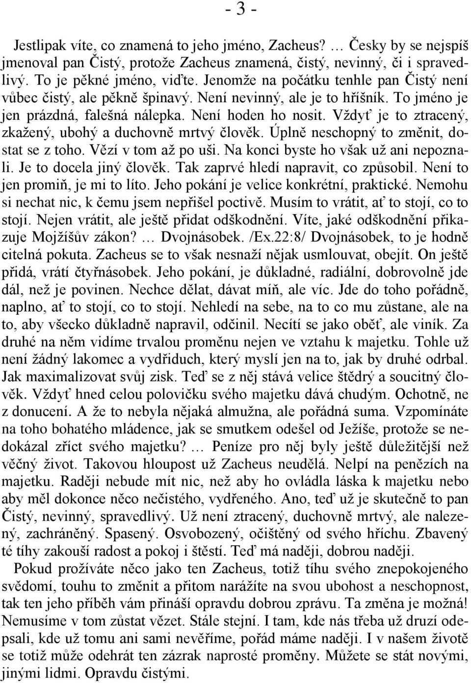 Vždyť je to ztracený, zkažený, ubohý a duchovně mrtvý člověk. Úplně neschopný to změnit, dostat se z toho. Vězí v tom až po uši. Na konci byste ho však už ani nepoznali. Je to docela jiný člověk.