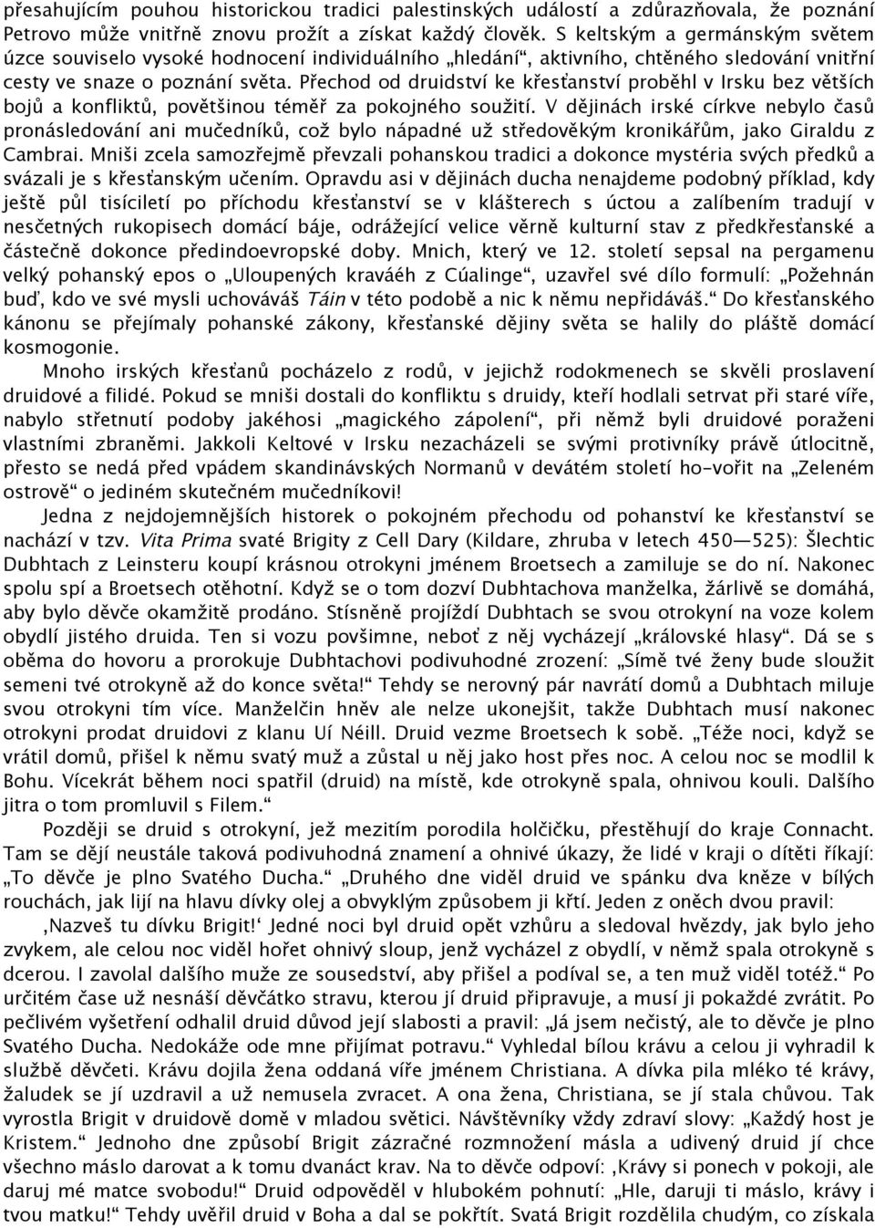 Přechod od druidství ke křesťanství proběhl v Irsku bez větších bojů a konfliktů, povětšinou téměř za pokojného soužití.