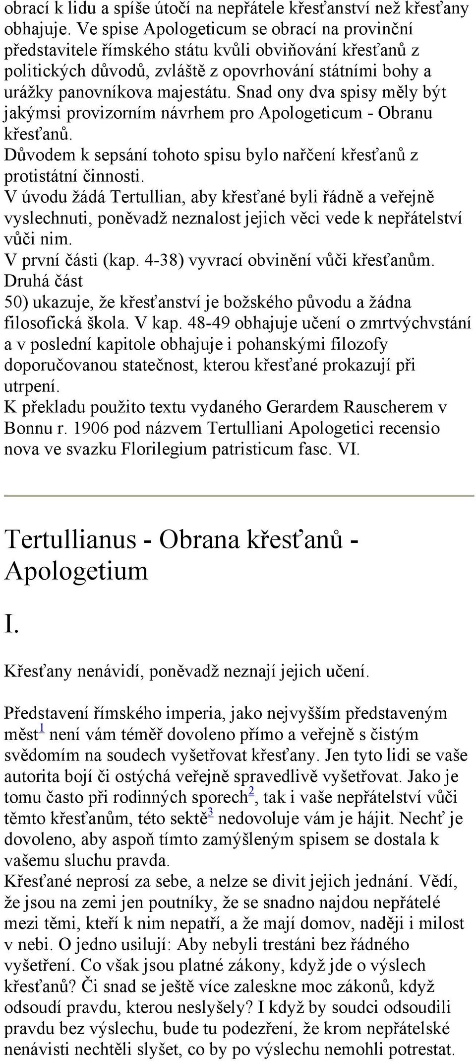 Snad ony dva spisy měly být jakýmsi provizorním návrhem pro Apologeticum - Obranu křesťanů. Důvodem k sepsání tohoto spisu bylo nařčení křesťanů z protistátní činnosti.