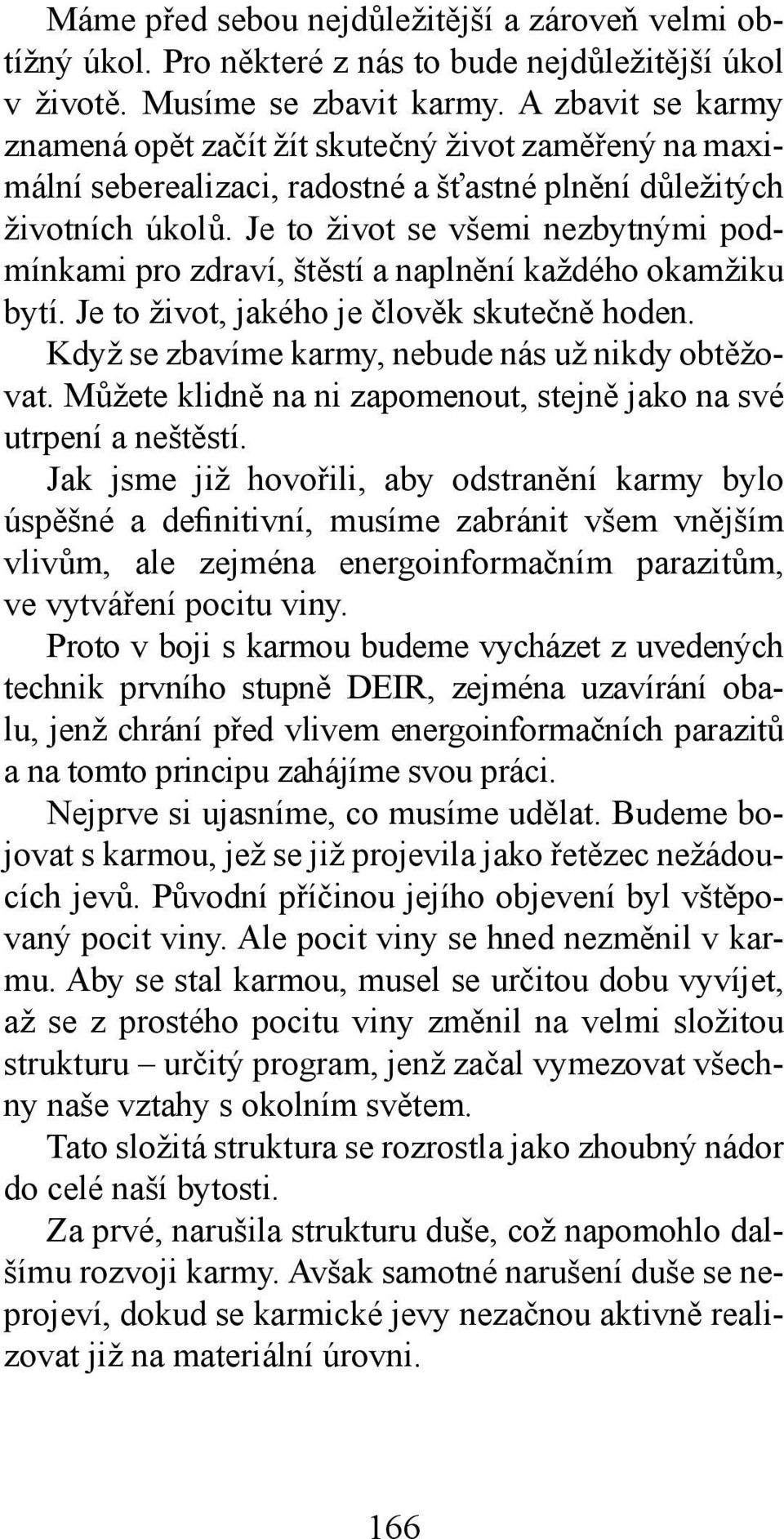 Je to život se všemi nezbytnými podmínkami pro zdraví, štěstí a naplnění každého okamžiku bytí. Je to život, jakého je člověk skutečně hoden. Když se zbavíme karmy, nebude nás už nikdy obtěžovat.