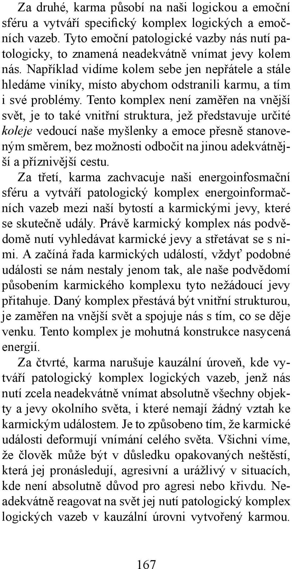 Například vidíme kolem sebe jen nepřátele a stále hledáme viníky, místo abychom odstranili karmu, a tím i své problémy.