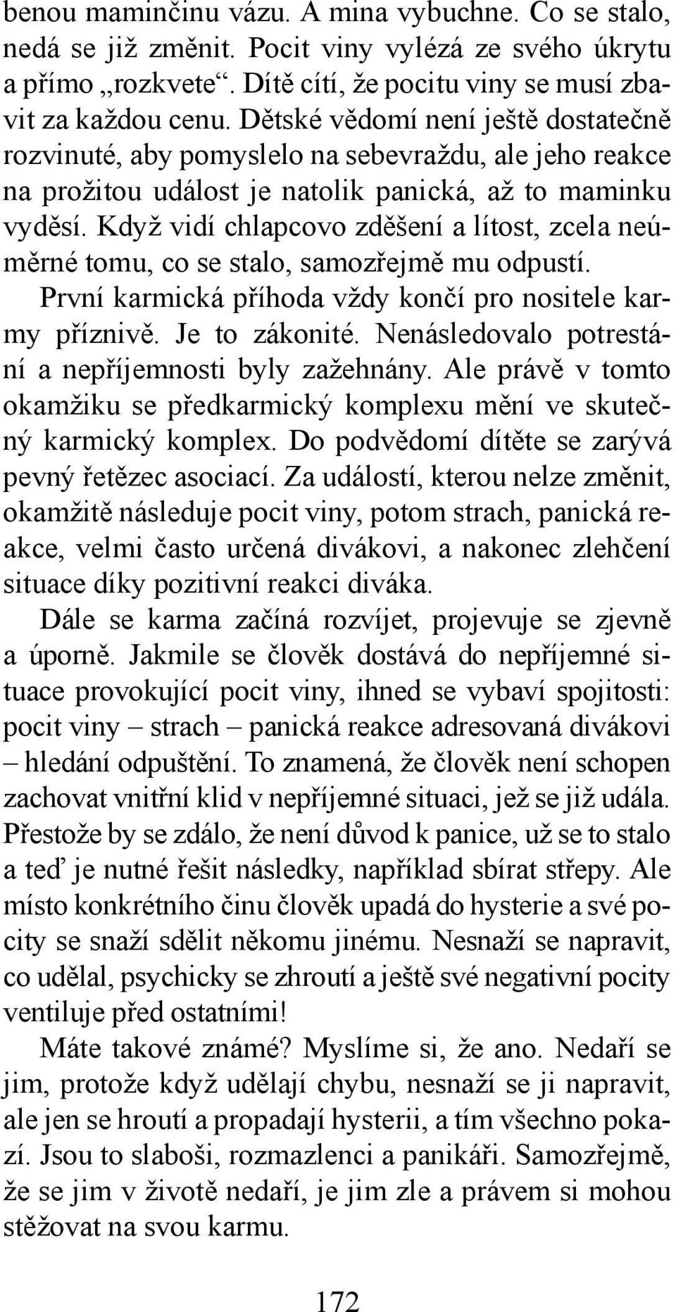 Když vidí chlapcovo zděšení a lítost, zcela neúměrné tomu, co se stalo, samozřejmě mu odpustí. První karmická příhoda vždy končí pro nositele karmy příznivě. Je to zákonité.