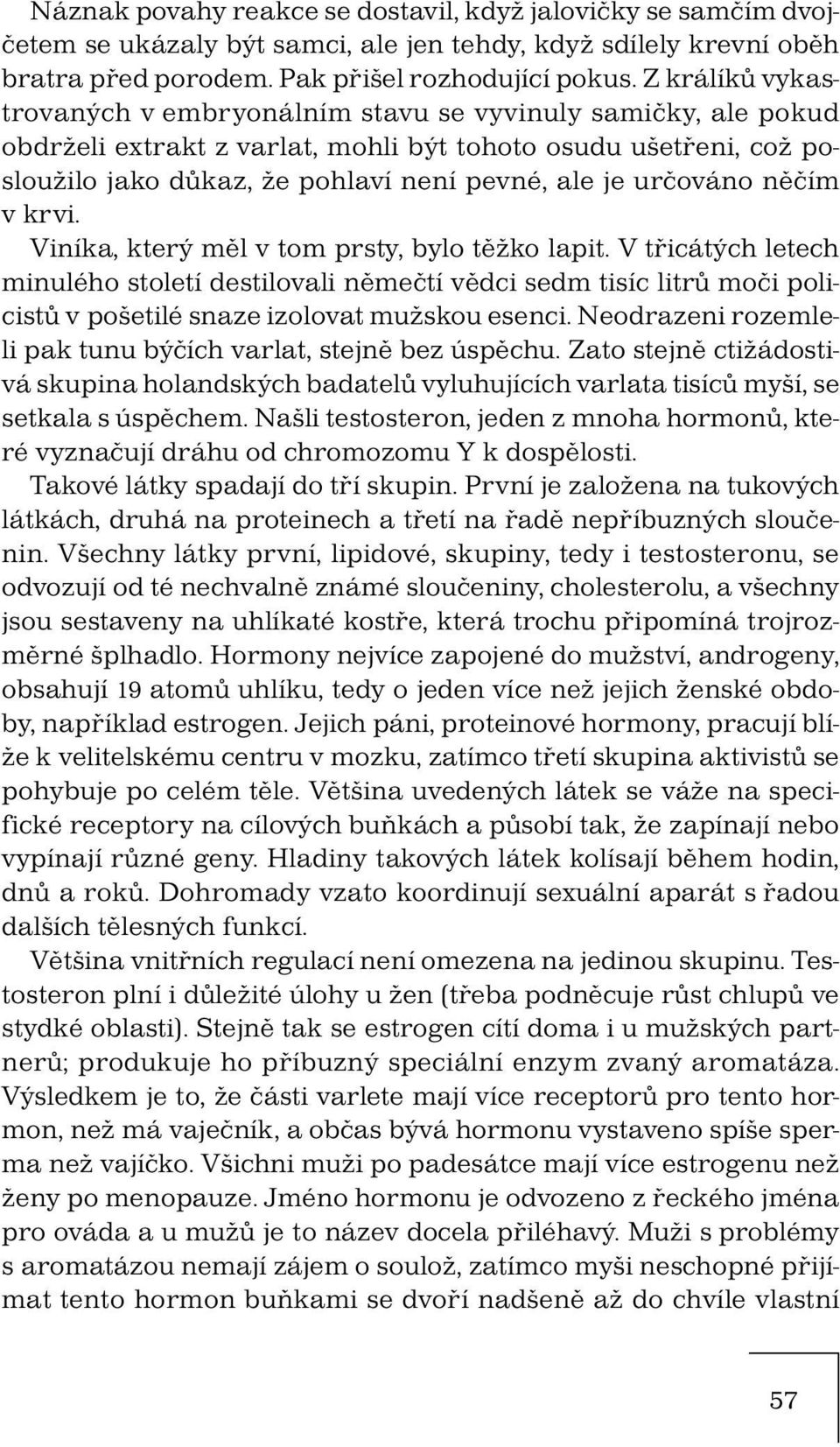 určováno něčím v krvi. Viníka, který měl v tom prsty, bylo těžko lapit.