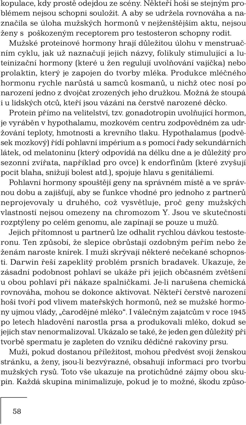 Mužské proteinové hormony hrají důležitou úlohu v menstruačním cyklu, jak už naznačují jejich názvy, folikuly stimulující a luteinizační hormony (které u žen regulují uvolňování vajíčka) nebo