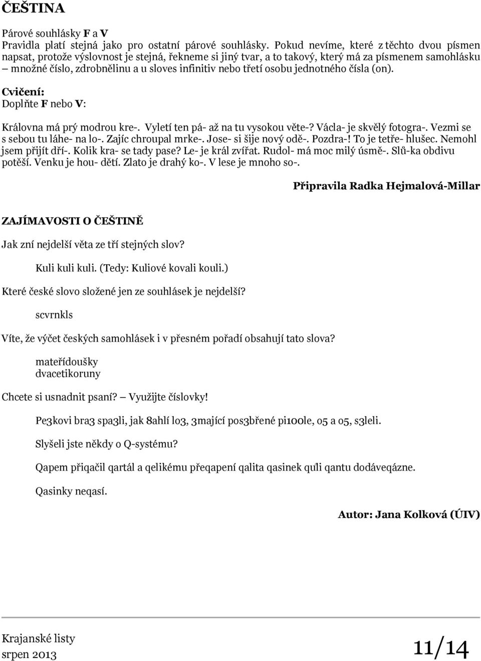 třetí osobu jednotného čísla (on). Cvičení: Doplňte F nebo V: Královna má prý modrou kre-. Vyletí ten pá- až na tu vysokou věte-? Václa- je skvělý fotogra-. Vezmi se s sebou tu láhe- na lo-.