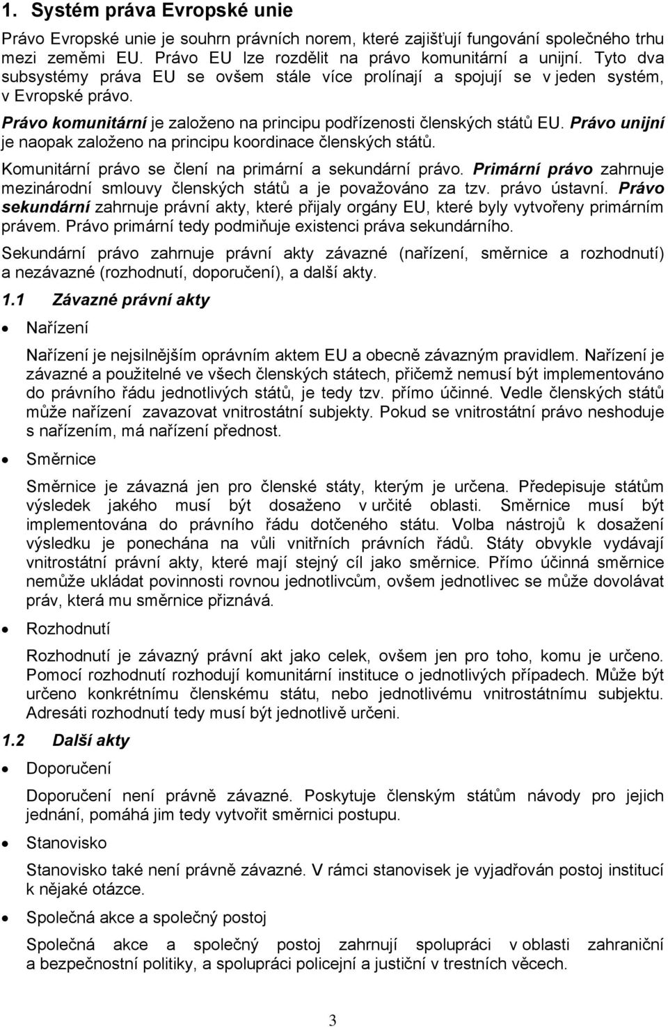 Právo unijní je naopak založeno na principu koordinace členských států. Komunitární právo se člení na primární a sekundární právo.