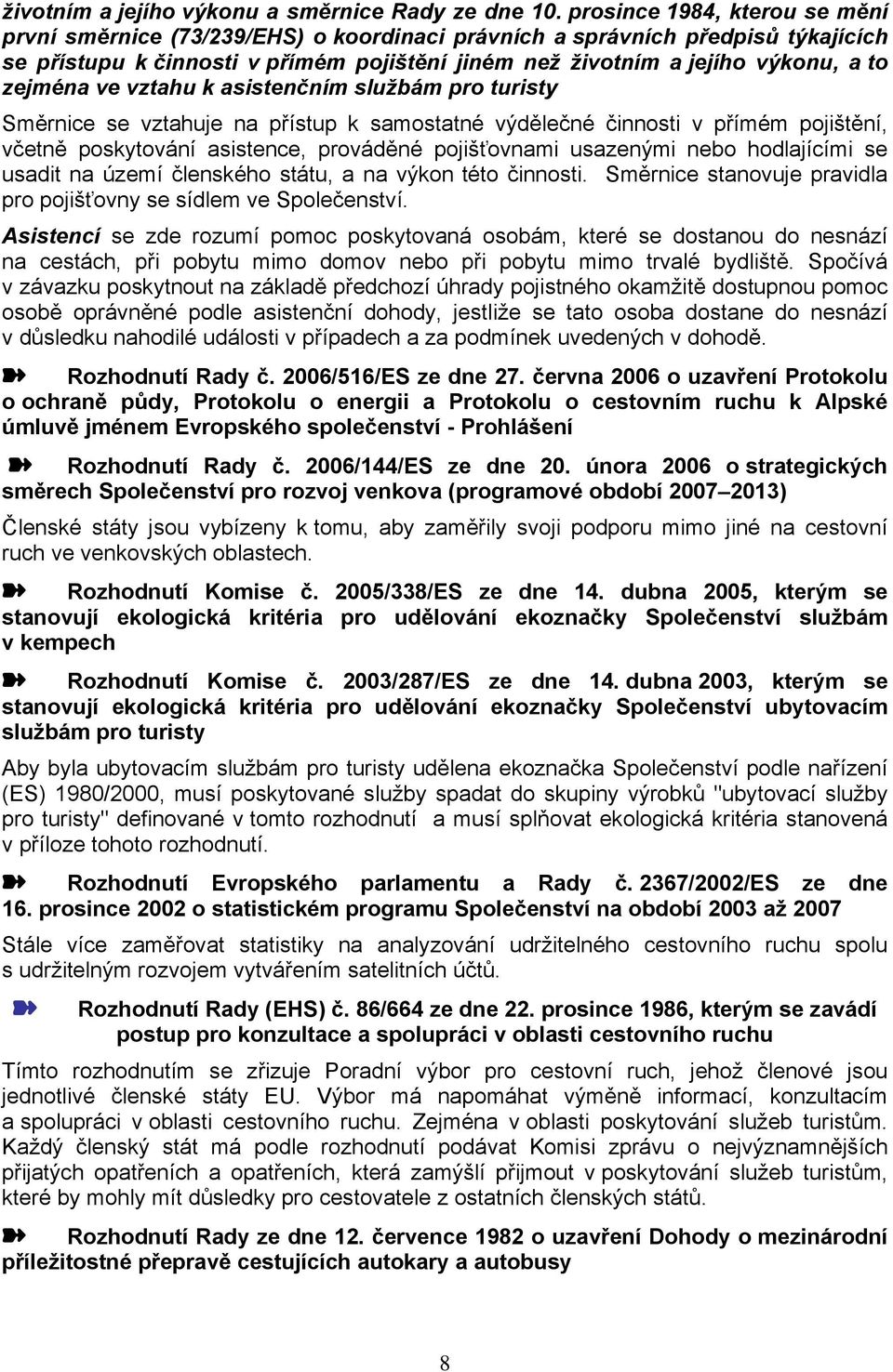 zejména ve vztahu k asistenčním službám pro turisty Směrnice se vztahuje na přístup k samostatné výdělečné činnosti v přímém pojištění, včetně poskytování asistence, prováděné pojišťovnami usazenými