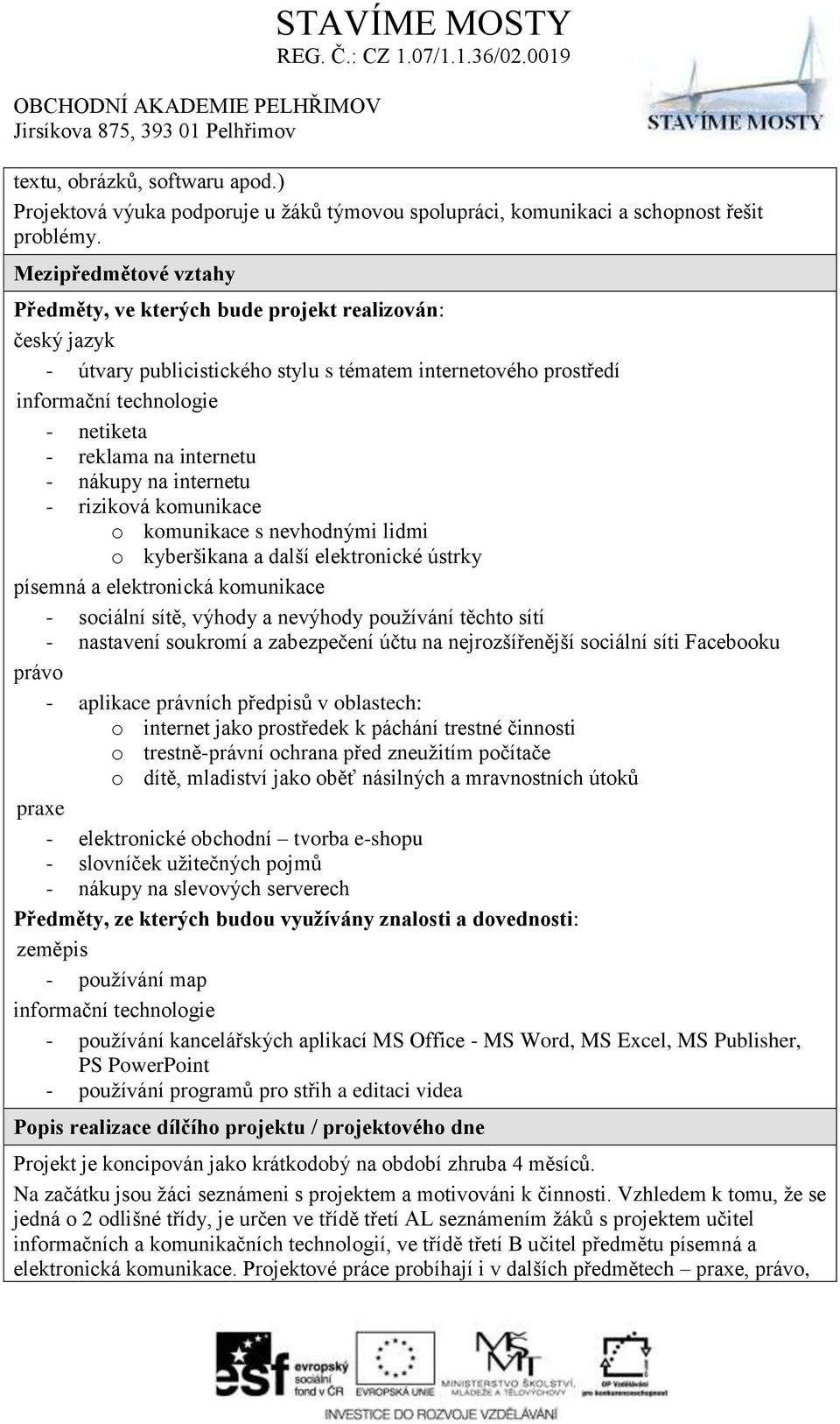 internetu - nákupy na internetu - riziková komunikace o komunikace s nevhodnými lidmi o kyberšikana a další elektronické ústrky písemná a elektronická komunikace - sociální sítě, výhody a nevýhody