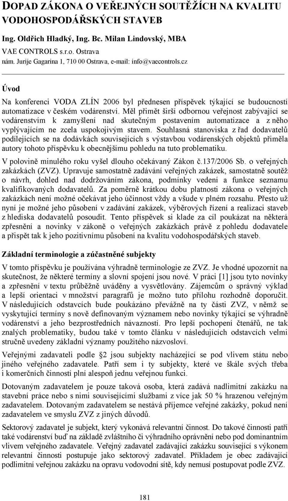 Měl přimět širší odbornou veřejnost zabývající se vodárenstvím k zamyšlení nad skutečným postavením automatizace a z něho vyplývajícím ne zcela uspokojivým stavem.