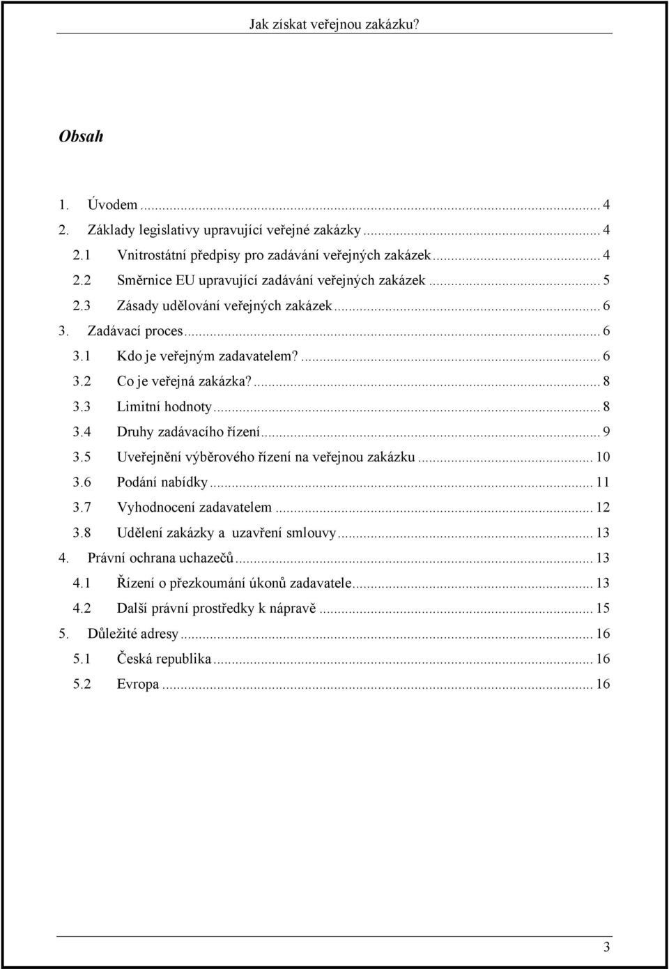 .. 9 3.5 Uveřejnění výběrového řízení na veřejnou zakázku... 10 3.6 Podání nabídky... 11 3.7 Vyhodnocení zadavatelem... 12 3.8 Udělení zakázky a uzavření smlouvy... 13 4.