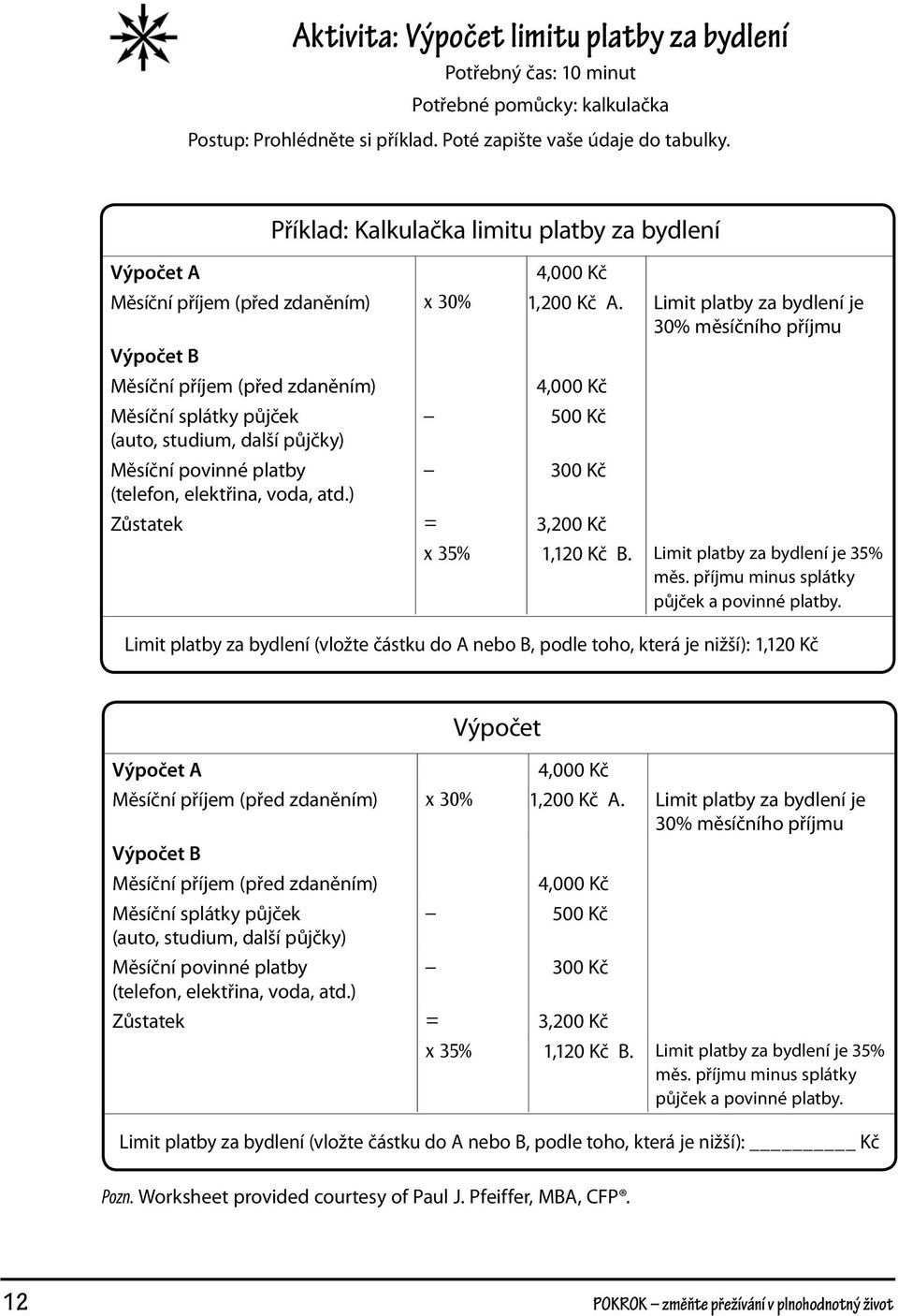 Limit platby za bydlení je 30% měsíčního příjmu Výpočet B Měsíční příjem (před zdaněním) 4,000 Kč Měsíční splátky půjček 500 Kč (auto, studium, další půjčky) Měsíční povinné platby 300 Kč (telefon,