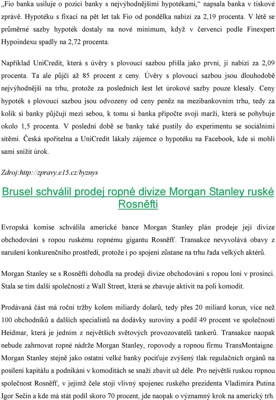 Například UniCredit, která s úvěry s plovoucí sazbou přišla jako první, ji nabízí za 2,09 procenta. Ta ale půjčí až 85 procent z ceny.