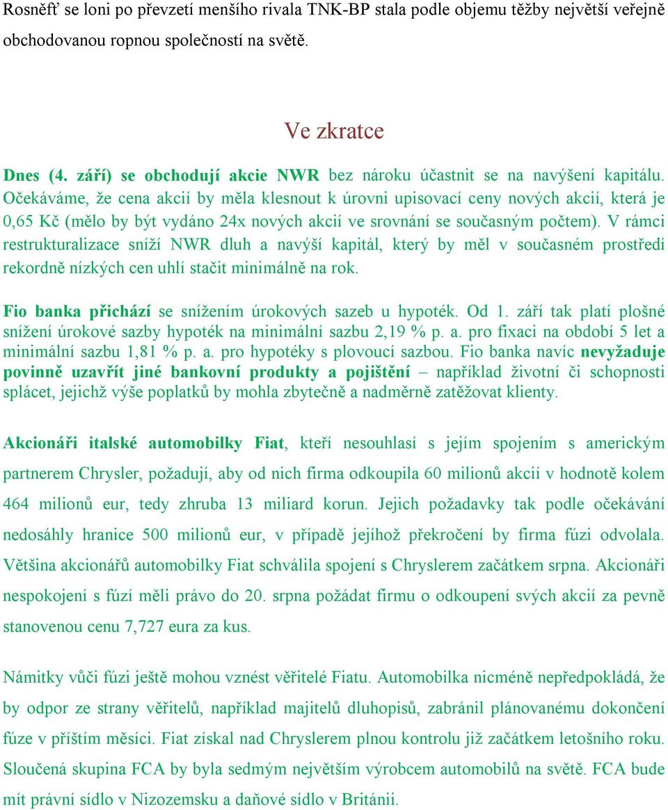 Očekáváme, že cena akcií by měla klesnout k úrovni upisovací ceny nových akcií, která je 0,65 Kč (mělo by být vydáno 24x nových akcií ve srovnání se současným počtem).