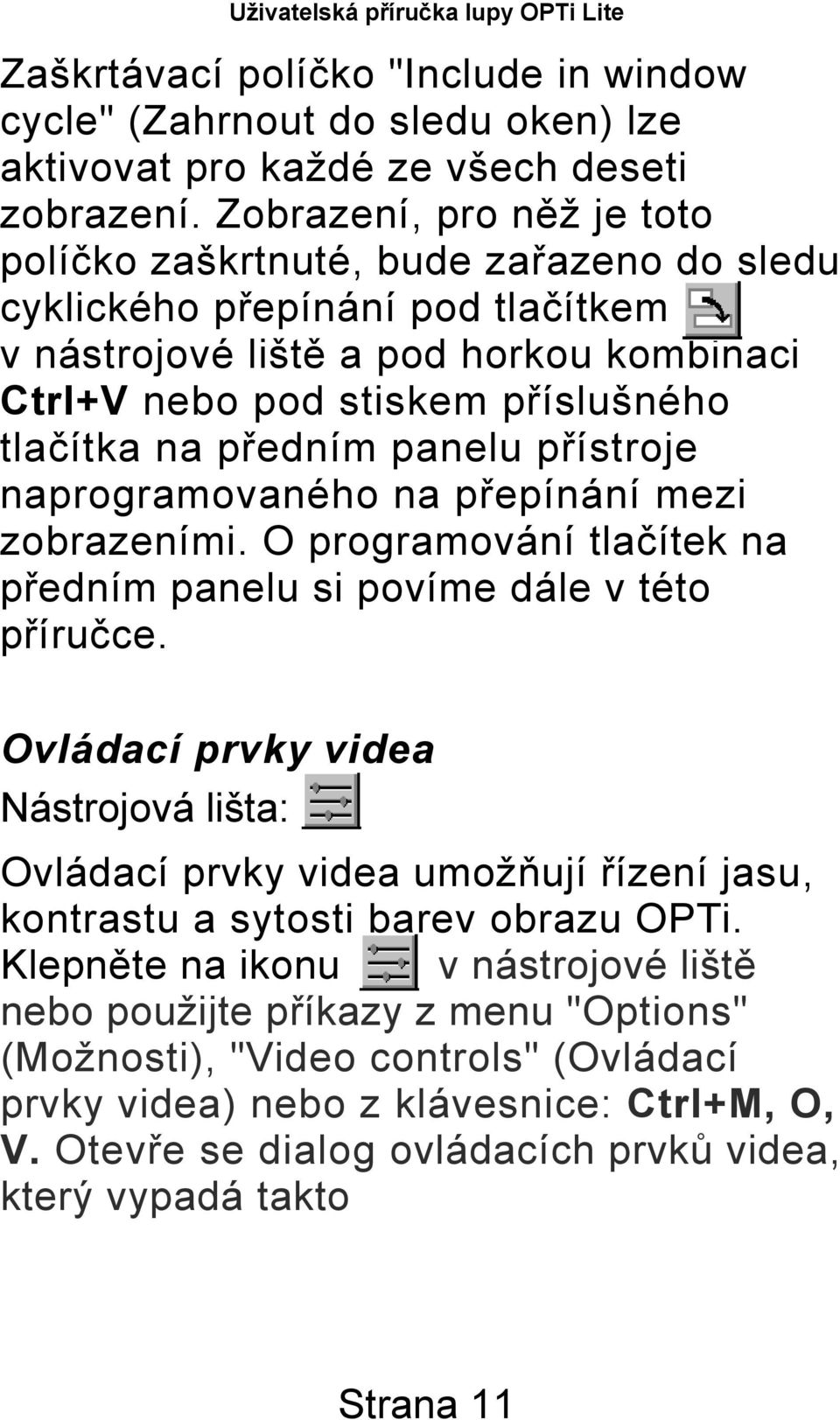 předním panelu přístroje naprogramovaného na přepínání mezi zobrazeními. O programování tlačítek na předním panelu si povíme dále v této příručce.