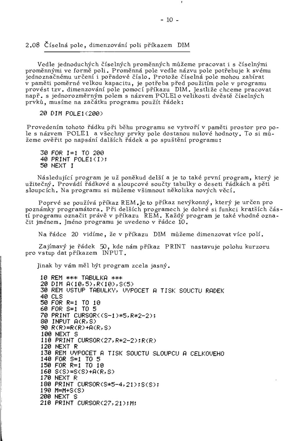 Protože číselná pole mohou zabírat v paměti poměrné velkou kapacitu, je potřeba před použitím pole v programu provést tzv. dimenzování pole pomocí příkazu DIM. Jestliže chceme pracovat např.