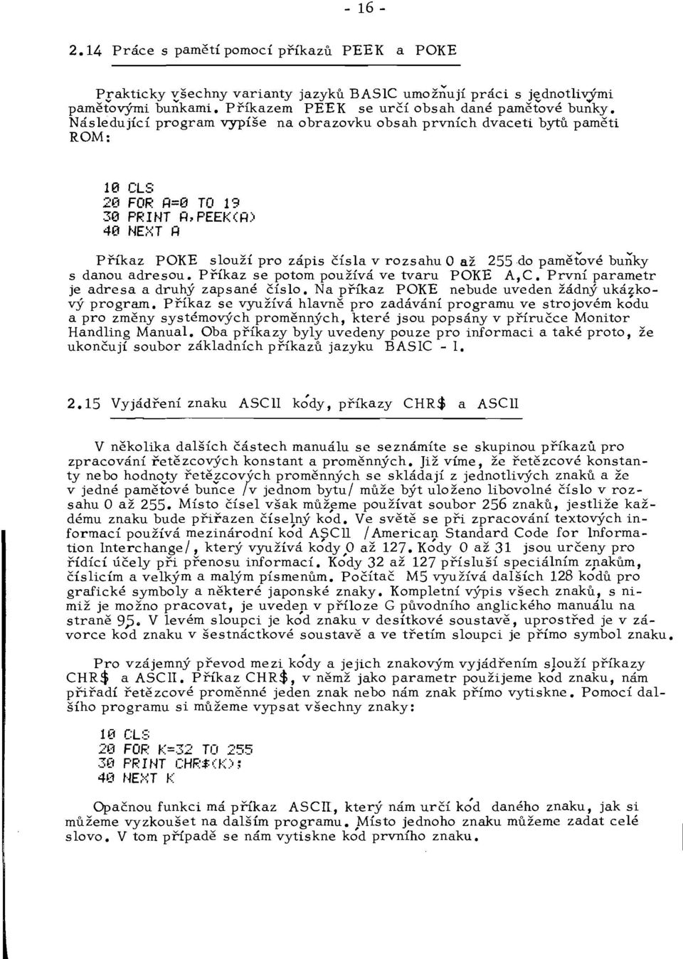 rozsahu O až 255 do pamětové buňky s danou adresou. Příkaz se potom používá ve tvaru POKE A,C. První parametr je adresa a druhý zapsané číslo. Na příkaz POKE nebude uveden žádný ukázkový program.