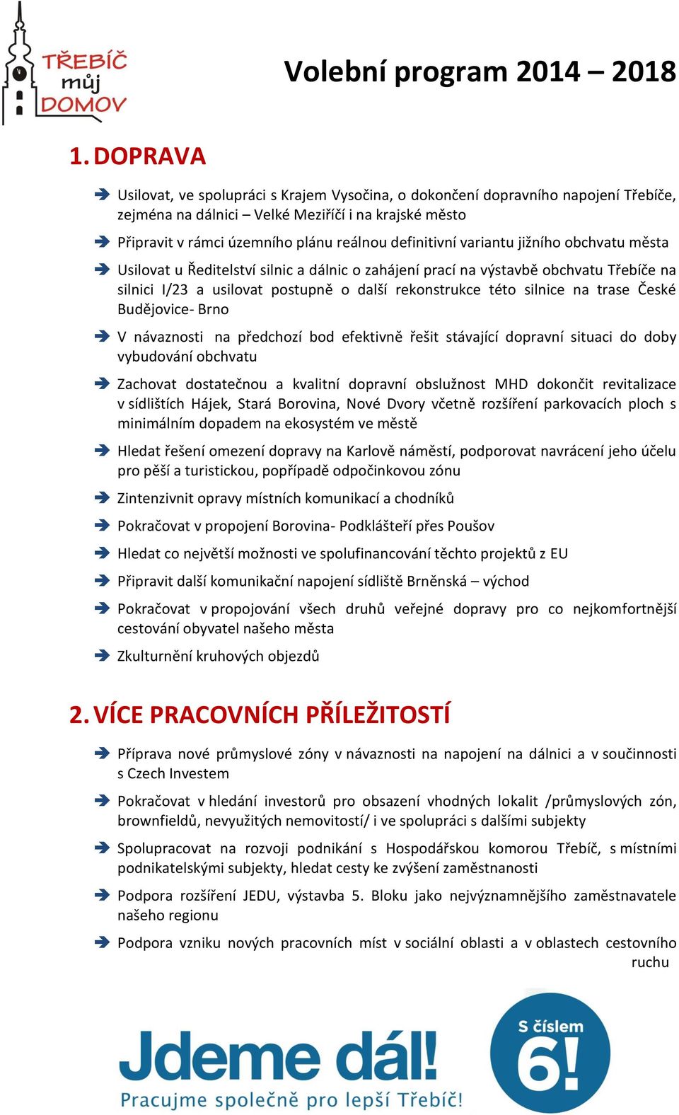 na trase České Budějovice- Brno V návaznosti na předchozí bod efektivně řešit stávající dopravní situaci do doby vybudování obchvatu Zachovat dostatečnou a kvalitní dopravní obslužnost MHD dokončit