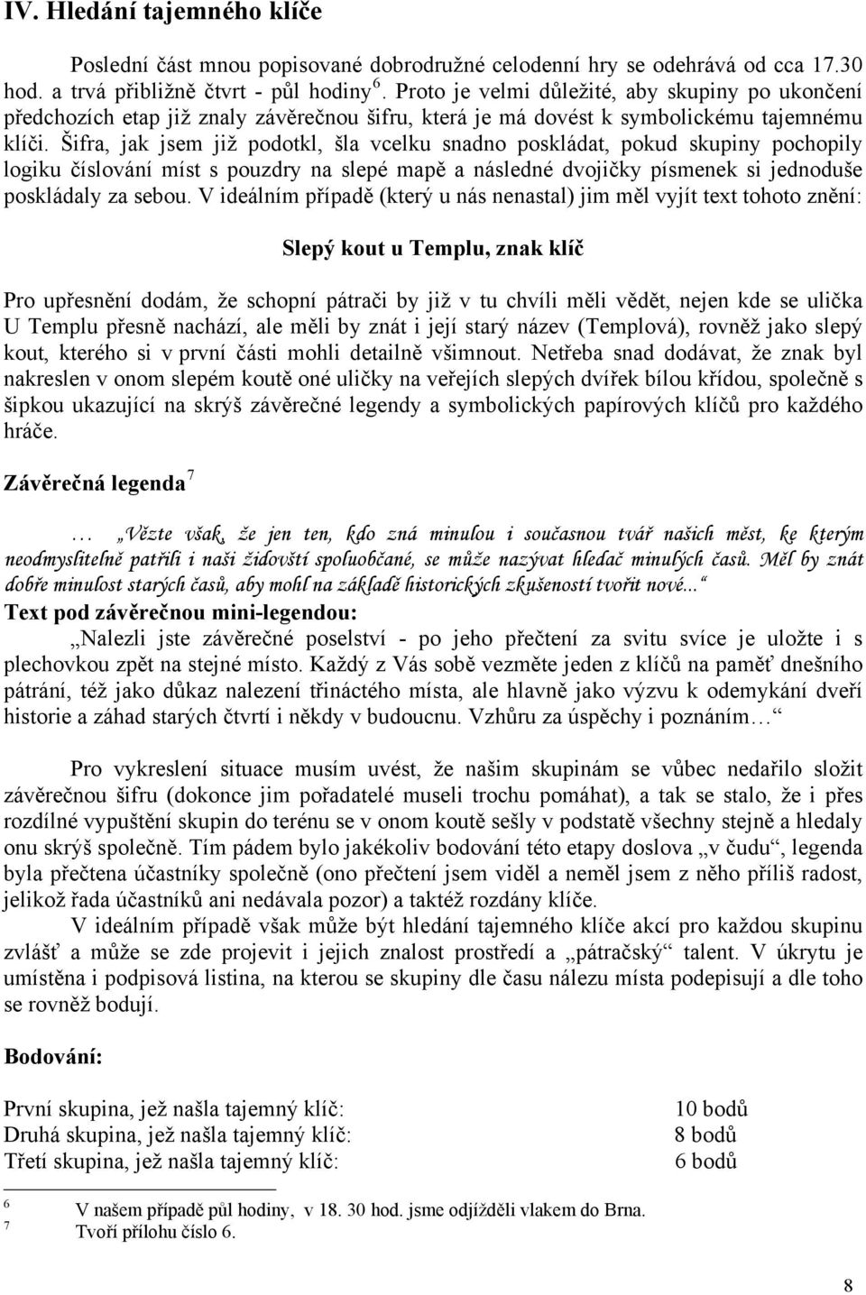 Šifra, jak jsem již podotkl, šla vcelku snadno poskládat, pokud skupiny pochopily logiku číslování míst s pouzdry na slepé mapě a následné dvojičky písmenek si jednoduše poskládaly za sebou.