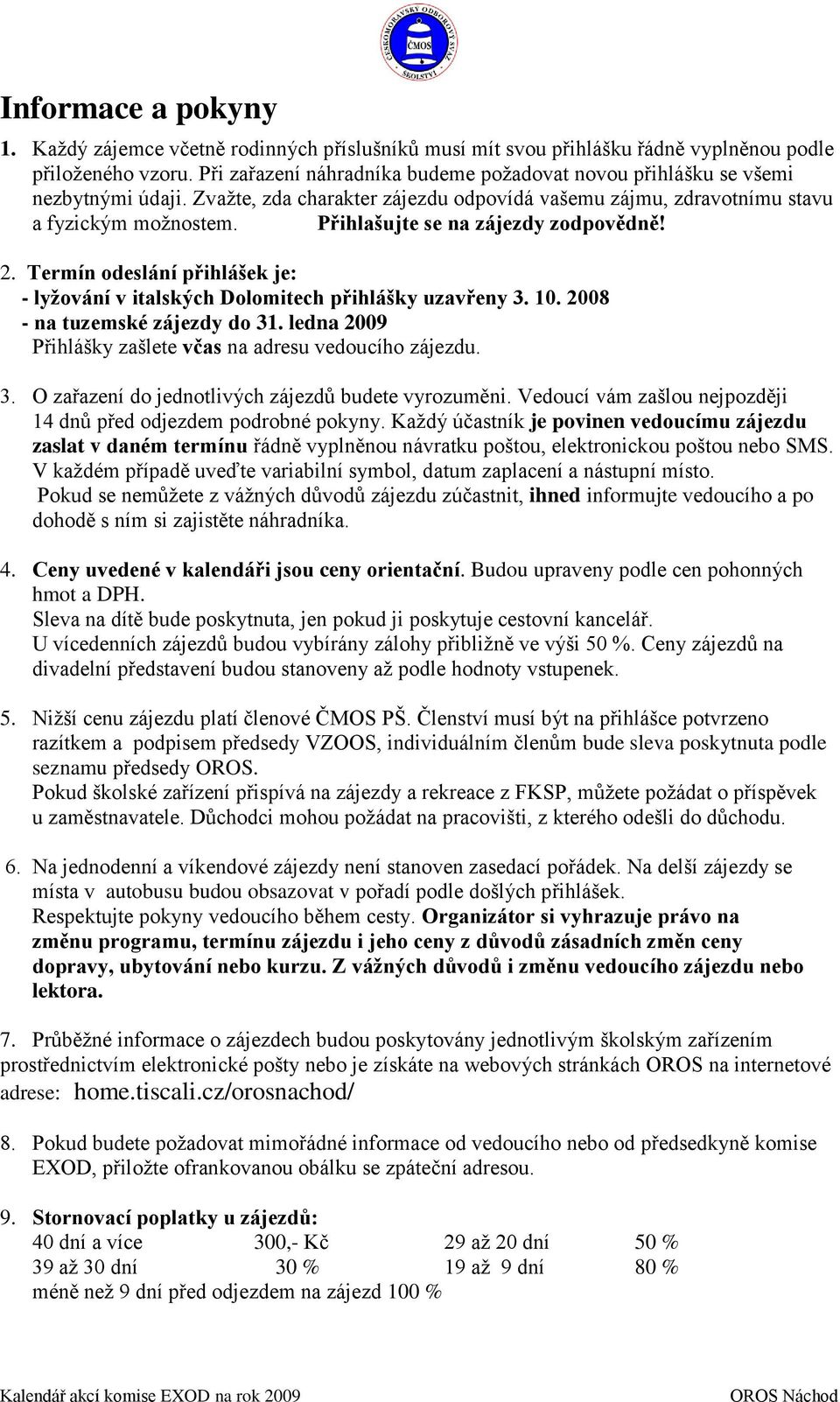 Přihlašujte se na zájezdy zodpovědně! 2. Termín odeslání přihlášek je: - lyžování v italských Dolomitech přihlášky uzavřeny 3. 10. 2008 - na tuzemské zájezdy do 31.