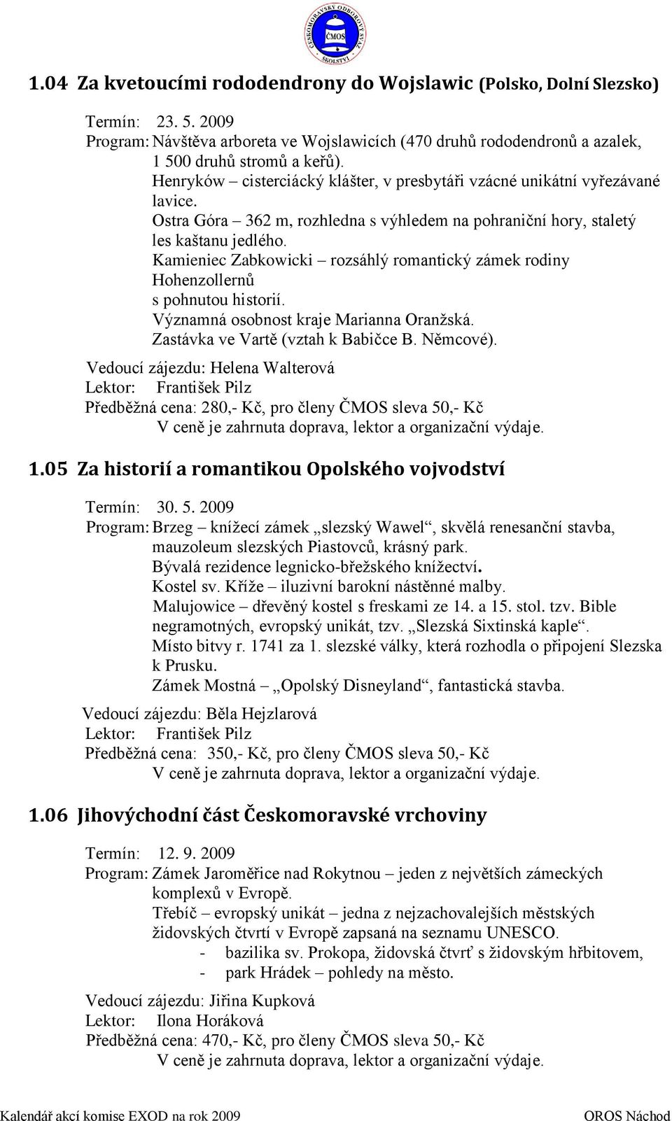 Kamieniec Zabkowicki rozsáhlý romantický zámek rodiny Hohenzollernů s pohnutou historií. Významná osobnost kraje Marianna Oranžská. Zastávka ve Vartě (vztah k Babičce B. Němcové).