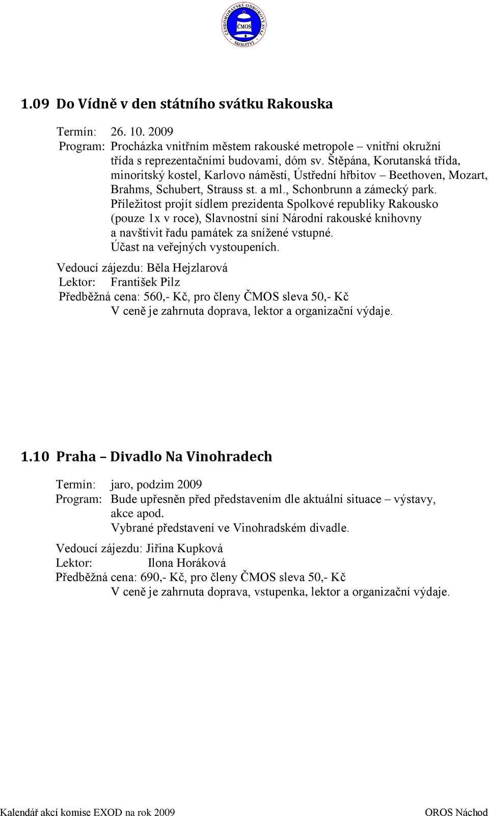 Příležitost projít sídlem prezidenta Spolkové republiky Rakousko (pouze 1x v roce), Slavnostní síní Národní rakouské knihovny a navštívit řadu památek za snížené vstupné.