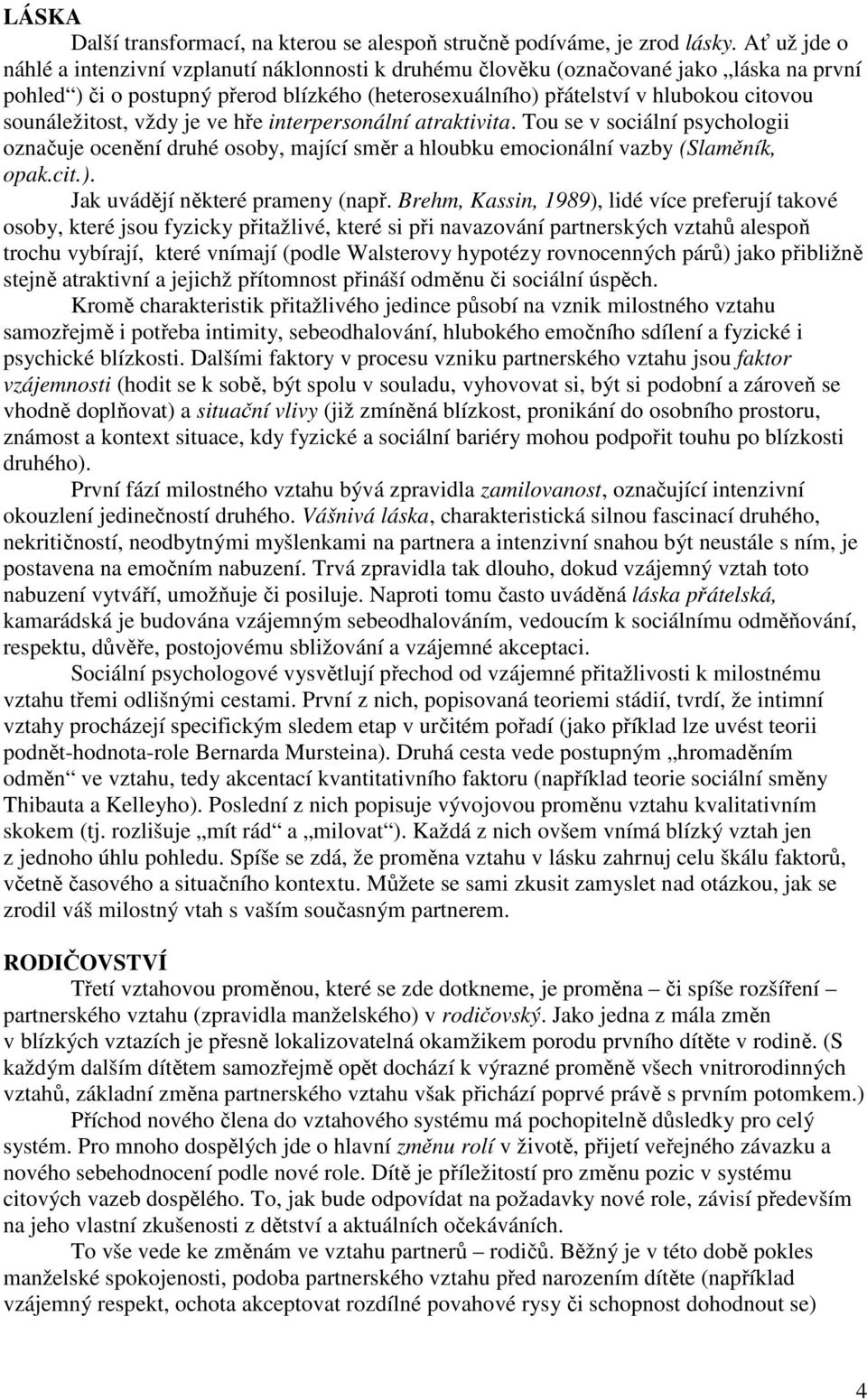 sounáležitost, vždy je ve hře interpersonální atraktivita. Tou se v sociální psychologii označuje ocenění druhé osoby, mající směr a hloubku emocionální vazby (Slaměník, opak.cit.).