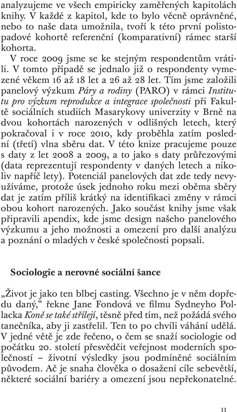 V roce 2009 jsme se ke stejným respondentům vrátili. V tomto případě se jednalo již o respondenty vymezené věkem 16 až 18 let a 26 až 28 let.